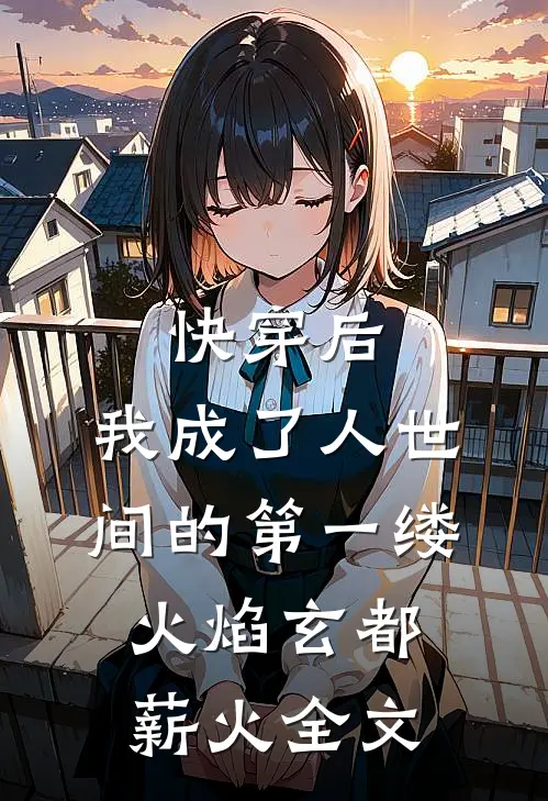 快穿后，我成了人世间的第一缕火焰玄都薪火全文