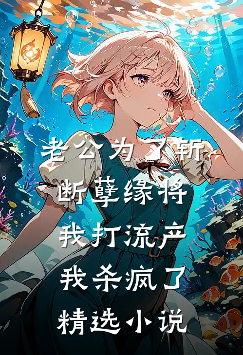 老公为了斩断孽缘将我打流产，我杀疯了精选小说