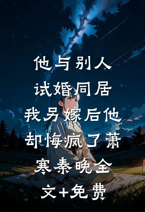 他与别人试婚同居，我另嫁后他却悔疯了萧寒秦晚全文+免费