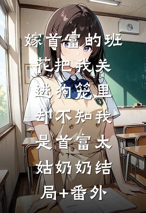 嫁首富的班花把我关进狗笼里，却不知我是首富太姑奶奶结局+番外