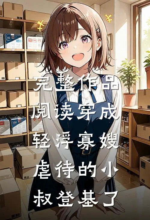完整作品阅读穿成轻浮寡嫂，虐待的小叔登基了