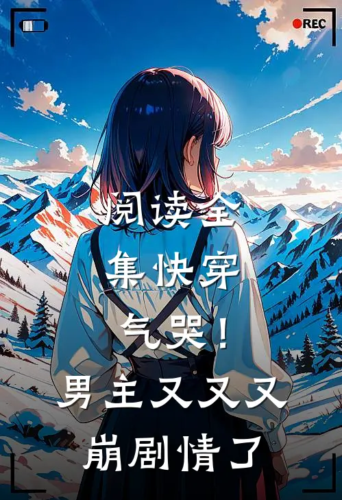阅读全集快穿：气哭！男主又又又崩剧情了