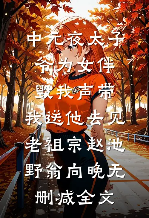 中元夜太子爷为女伴毁我声带，我送他去见老祖宗赵池野翁向晚无删减全文