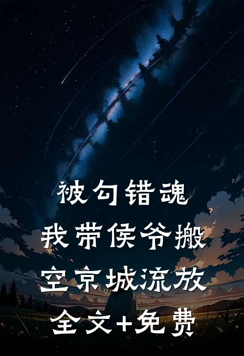 被勾错魂，我带侯爷搬空京城流放全文+免费