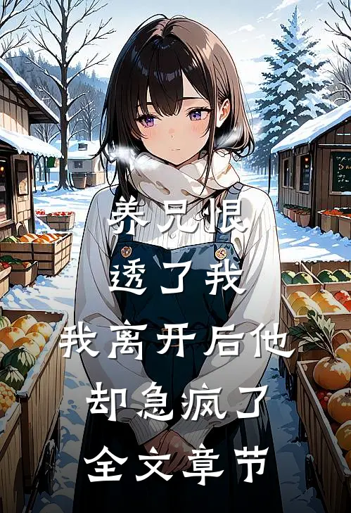 养兄恨透了我，我离开后他却急疯了全文章节