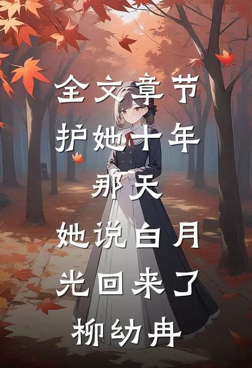 全文章节护她十年,那天,她说白月光回来了柳幼冉