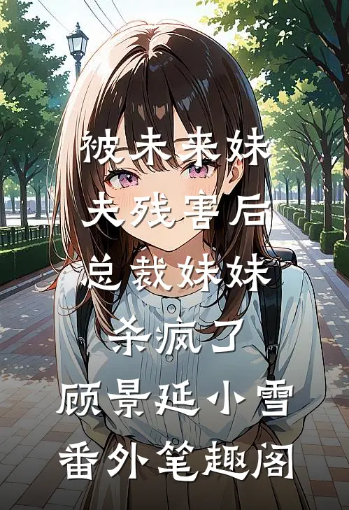被未来妹夫残害后，总裁妹妹杀疯了：顾景延小雪番外笔趣阁