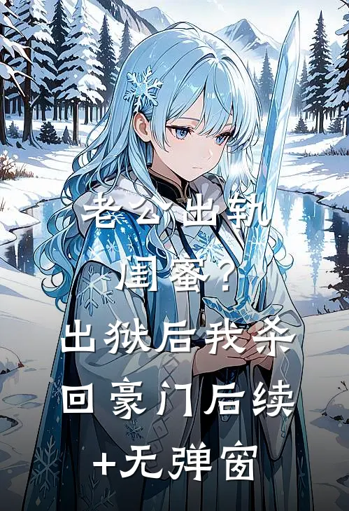 老公出轨闺蜜？出狱后我杀回豪门后续+无弹窗