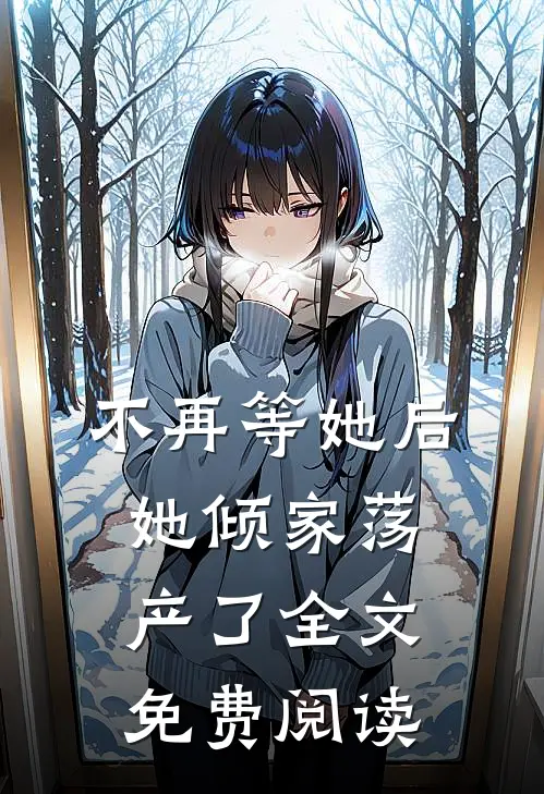 不再等她后，她倾家荡产了全文免费阅读