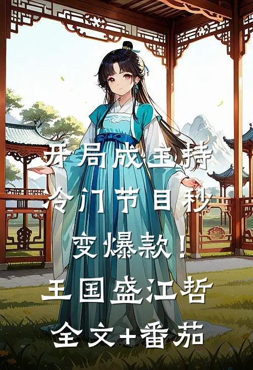 开局成主持，冷门节目秒变爆款！王国盛江哲全文+番茄