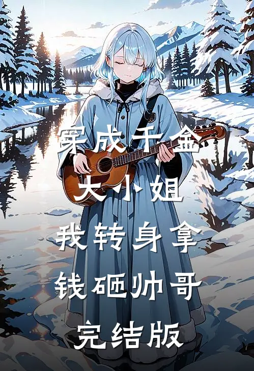 穿成千金大小姐，我转身拿钱砸帅哥完结版