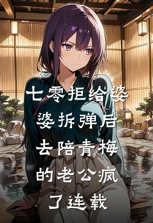 七零拒给婆婆拆弹后，去陪青梅的老公疯了连载