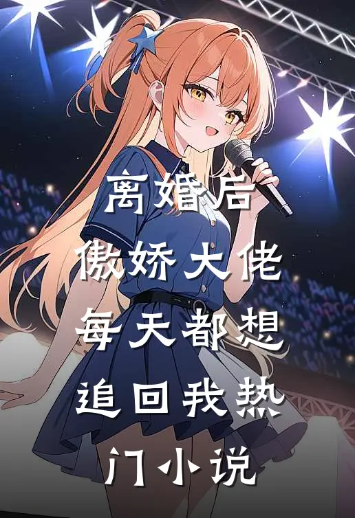 离婚后，傲娇大佬每天都想追回我热门小说