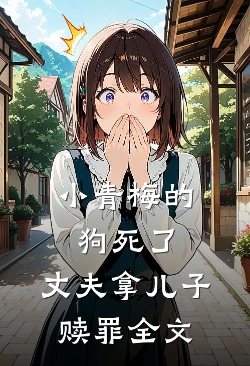 小青梅的狗死了，丈夫拿儿子赎罪全文