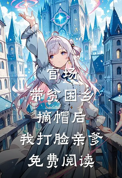 官场：带贫困乡摘帽后，我打脸亲爹免费阅读