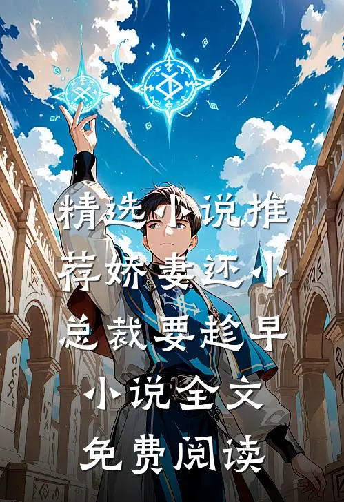 精选小说推荐娇妻还小,总裁要趁早小说全文免费阅读
