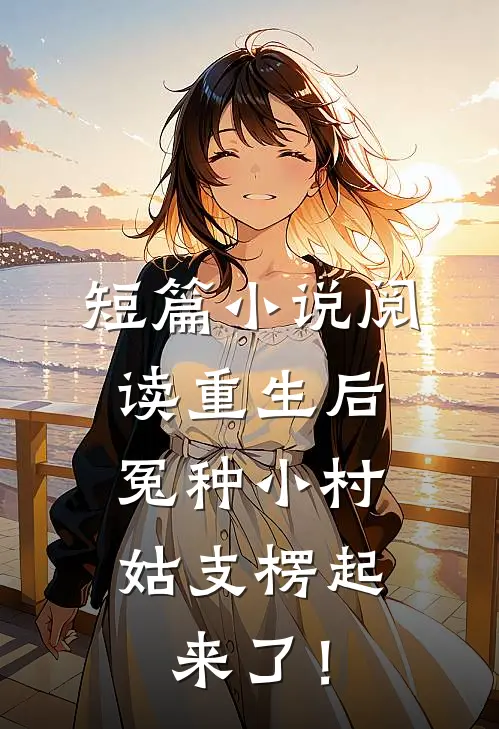 短篇小说阅读重生后，冤种小村姑支楞起来了！