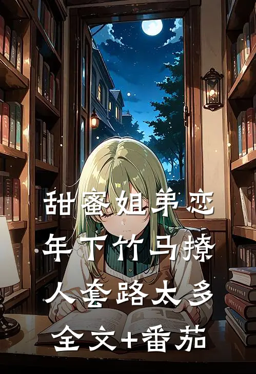 甜蜜姐弟恋：年下竹马撩人套路太多全文+番茄