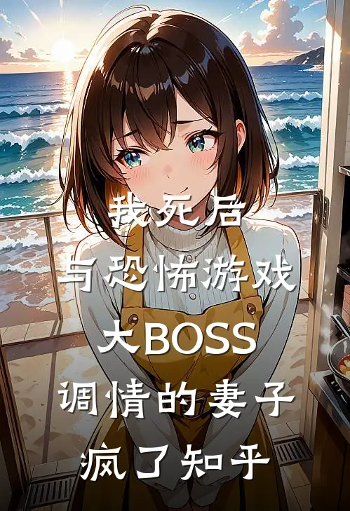 我死后，与恐怖游戏大BOSS调情的妻子疯了知乎