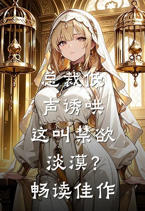 总裁低声诱哄，这叫禁欲淡漠？畅读佳作