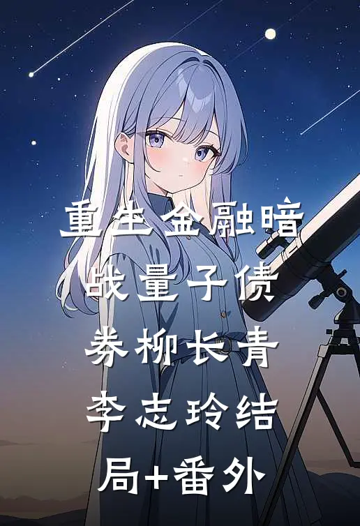 重生金融暗战量子债券柳长青李志玲结局+番外