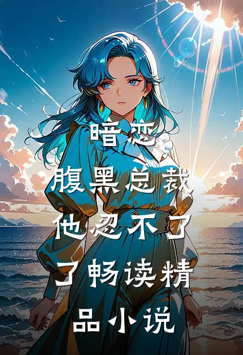 暗恋：腹黑总裁，他忍不了了畅读精品小说