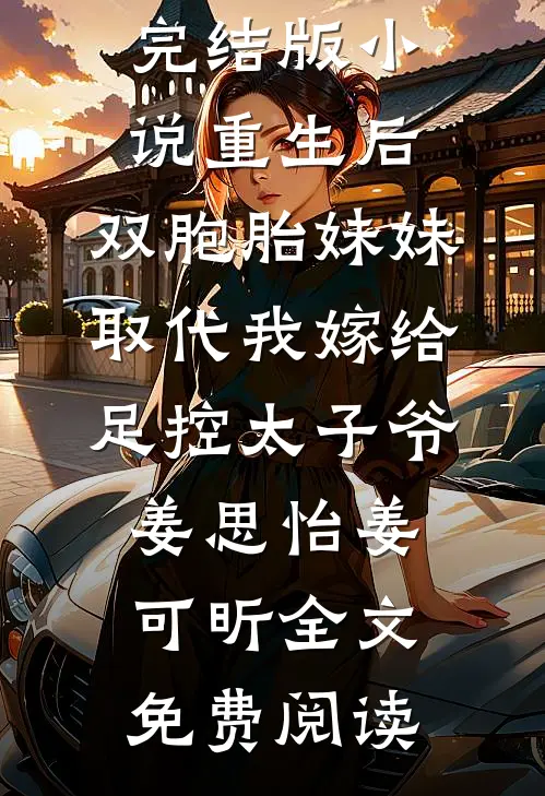 完结版小说重生后，双胞胎妹妹取代我嫁给足控太子爷姜思怡姜可昕全文免费阅读