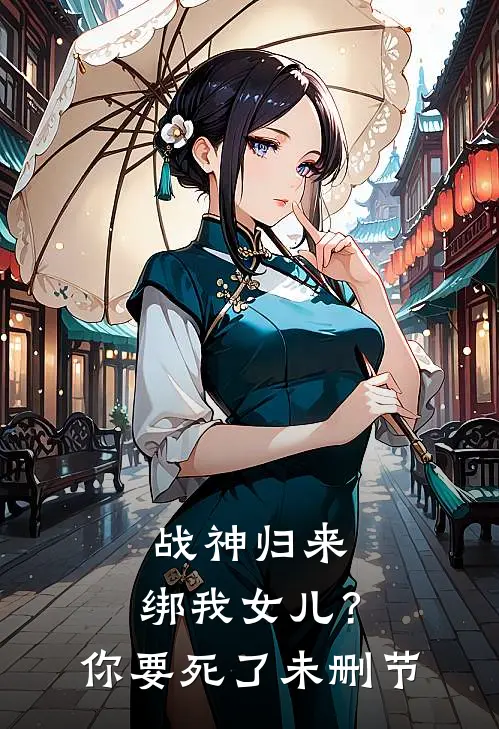 战神归来，绑我女儿？你要死了未删节