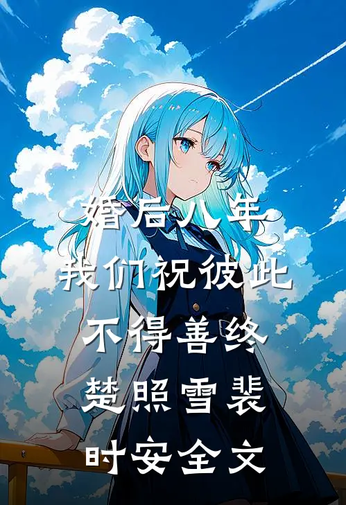 婚后八年，我们祝彼此不得善终楚照雪裴时安全文