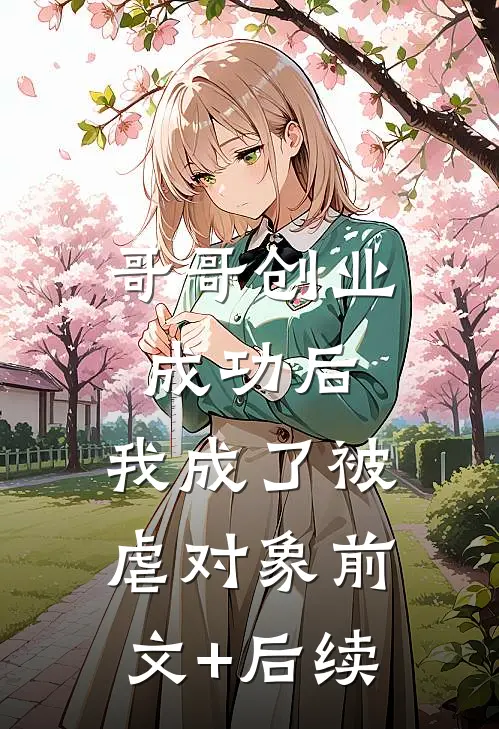 哥哥创业成功后，我成了被虐对象前文+后续