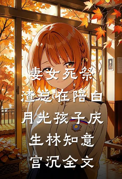 妻女死祭，渣总在陪白月光孩子庆生林知意宫沉全文