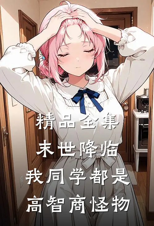 精品全集末世降临：我同学都是高智商怪物