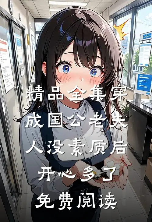 精品全集穿成国公老夫人没素质后开心多了免费阅读
