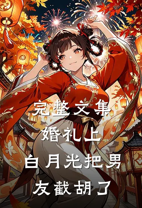 完整文集婚礼上，白月光把男友截胡了