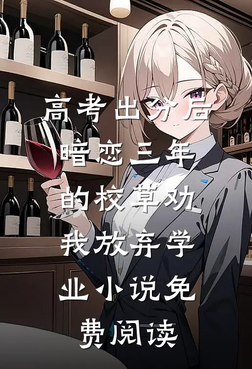 高考出分后，暗恋三年的校草劝我放弃学业小说免费阅读