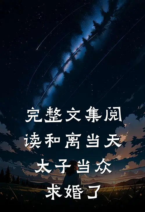 完整文集阅读和离当天，太子当众求婚了