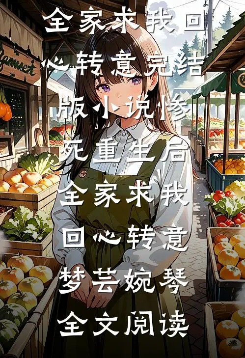惨死重生后，全家求我回心转意完结版小说_惨死重生后，全家求我回心转意梦芸婉琴全文阅读