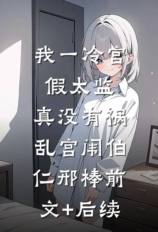 我一冷宫假太监，真没有祸乱宫闱伯仁邢棒前文+后续