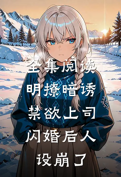 全集阅读明撩暗诱，禁欲上司闪婚后人设崩了
