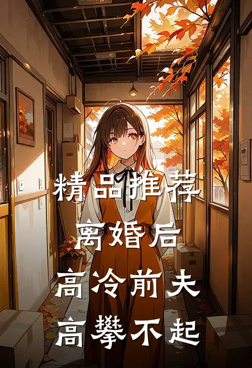 精品推荐离婚后，高冷前夫高攀不起