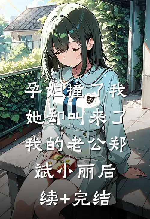 孕妇撞了我，她却叫来了我的老公郑斌小丽后续+完结