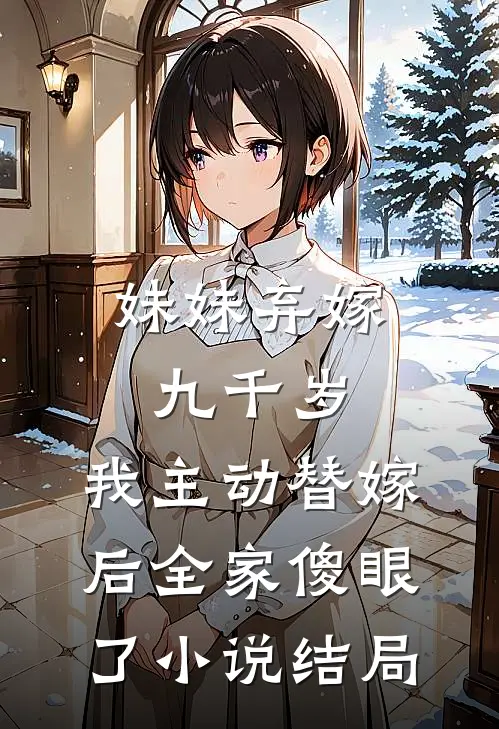 妹妹弃嫁九千岁，我主动替嫁后全家傻眼了小说结局