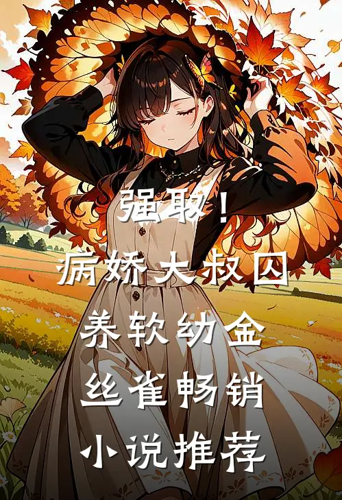 强取！病娇大叔囚养软幼金丝雀畅销小说推荐
