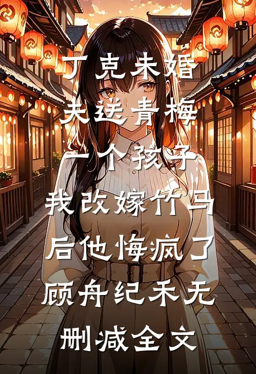 丁克未婚夫送青梅一个孩子，我改嫁竹马后他悔疯了顾舟纪禾无删减全文