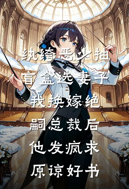 纨绔恶少抽盲盒选妻子，我换嫁绝嗣总裁后他发疯求原谅好书