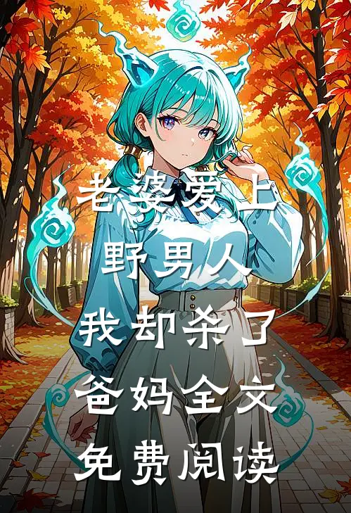老婆爱上野男人，我却杀了爸妈全文免费阅读
