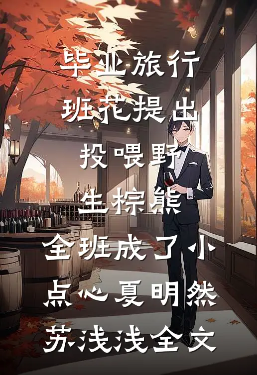 毕业旅行班花提出投喂野生棕熊，全班成了小点心夏明然苏浅浅全文