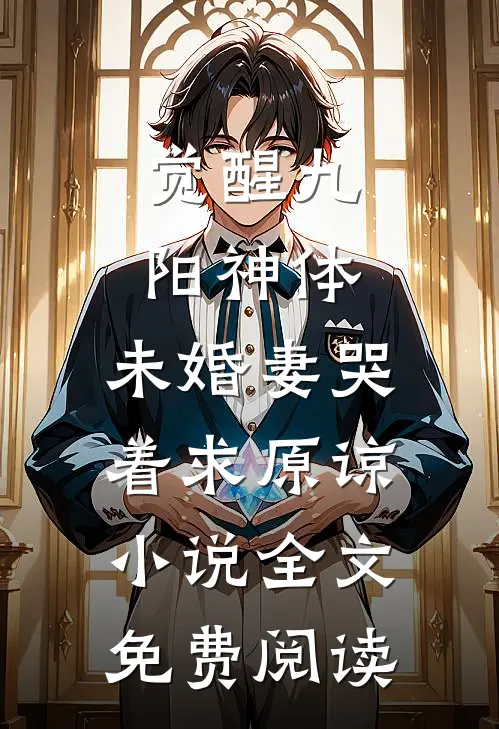觉醒九阳神体，未婚妻哭着求原谅小说全文免费阅读
