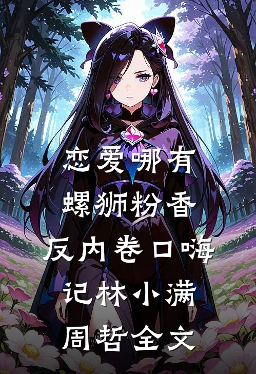 恋爱哪有螺狮粉香，反内卷口嗨记林小满周哲全文