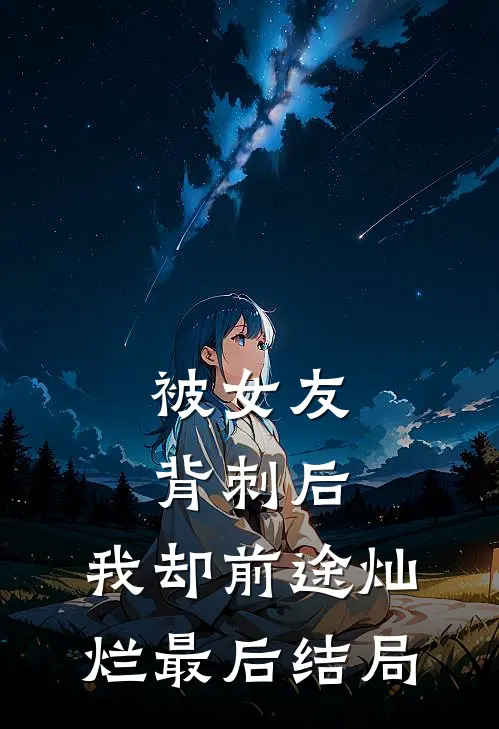 被女友背刺后，我却前途灿烂最后结局